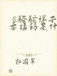 《骆驼祥子》主要讲的是什么