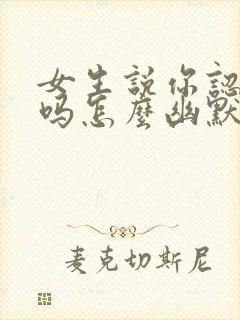 女生说你认识我吗怎么幽默回复