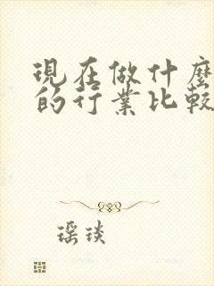 现在做什么赚钱的行业比较好