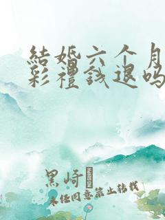 结婚六个月离婚彩礼钱退吗?