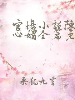 官场小说陈斌赵心媚全篇免费阅读