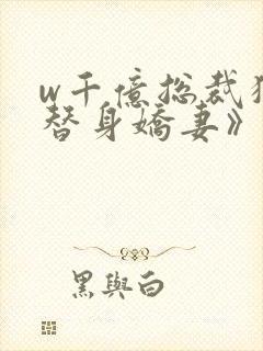 w千亿总裁独宠替身娇妻》