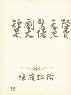 短剧惊天降老公是大佬免费观看