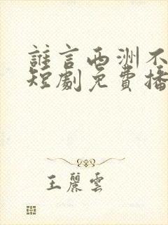 谁言西洲不知意短剧免费播放