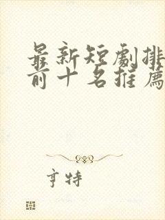 最新短剧排行榜前十名推荐