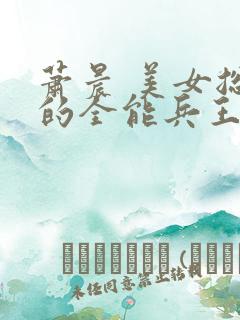 萧晨 美女总裁的全能兵王