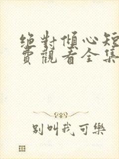 绝对倾心短剧免费观看全集高清