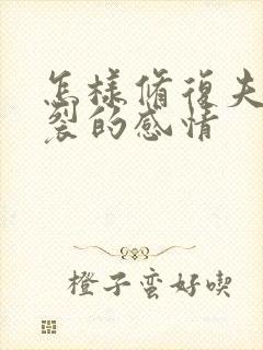 怎样修复夫妻破裂的感情