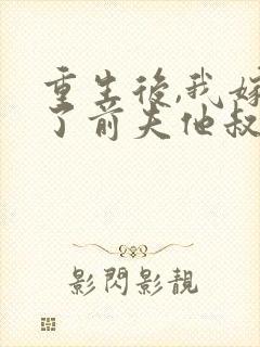 重生后,我嫁给了前夫他叔