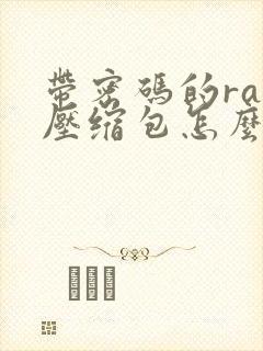 带密码的rar压缩包怎么解压