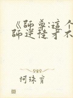 《师尊:这个冲师逆徒才不是圣子》漫画