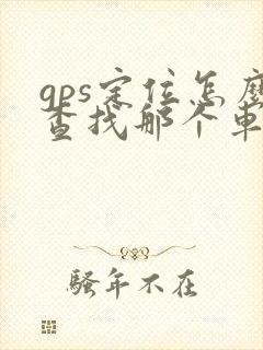 gps定位怎么查找那个车的位置