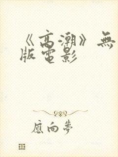 《高潮》无删减版电影
