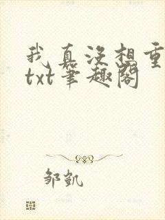 我真没想重生啊txt笔趣阁