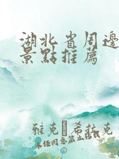 湖北省周边旅游景点推荐