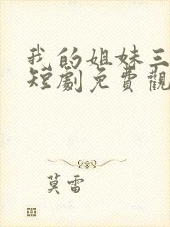 我的姐妹三千岁短剧免费观看全集