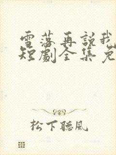 雪落再说我爱你短剧全集免费观看