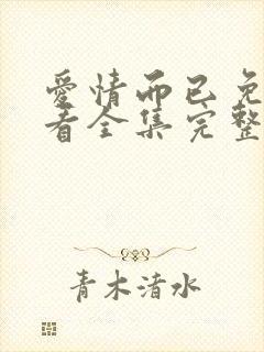 爱情而已免费观看全集完整版高清