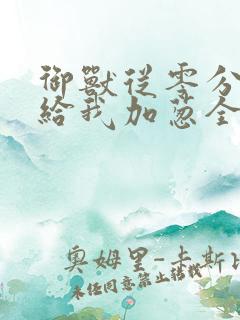 御兽从零分开始给我加葱全文