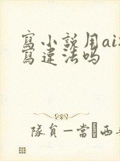 写小说用ai扩写违法吗