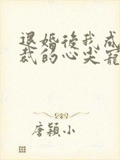 退婚后我成了总裁的心尖宠