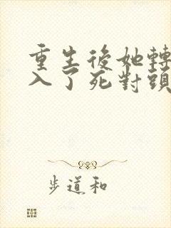 重生后她转身投入了死对头怀抱