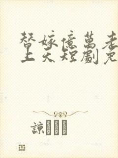 替嫁亿万老公宠上天短剧免费