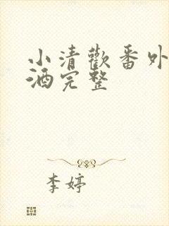小清欢番外篇哄酒完整