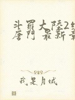 斗罗大陆2绝世唐门 最新章节帝