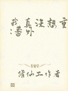 我真没想重生啊:番外