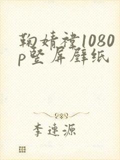 鞠婧祎1080p竖屏壁纸