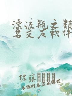 漂流瓶之类的匿名交友软件