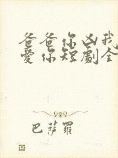 爸爸你凶我我也爱你短剧全集观看