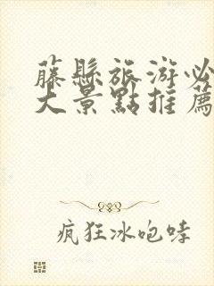 藤县旅游必去十大景点推荐