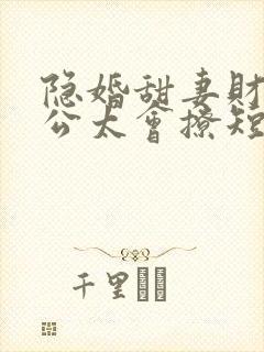 隐婚甜妻财阀老公太会撩短剧全集