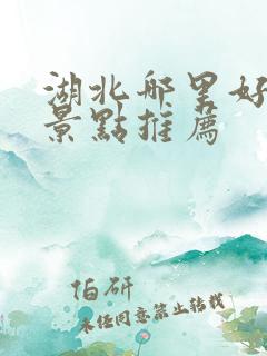 湖北哪里好玩的景点推荐