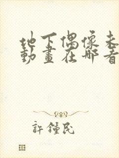 地下偶像未增删动画在哪看全集免费