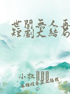 世间无人再似我短剧大结局