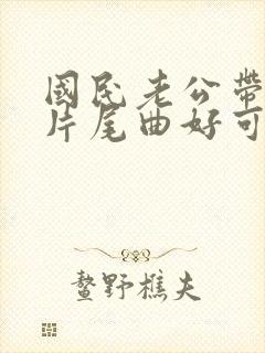 国民老公带回家片尾曲好可惜