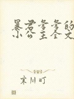 暴君爹爹的团宠小公主全文下载