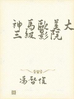 神马欧美大尺度三级影院