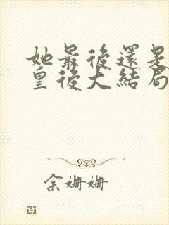 她最后还是当了皇后大结局