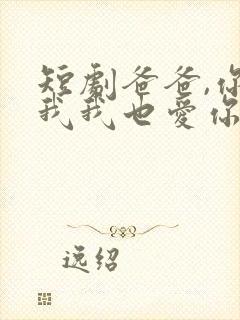 短剧爸爸,你凶我我也爱你