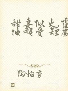 甜妻似火,霍爷他超爱 短剧