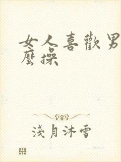 女人喜欢男人怎么操