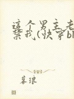 这个男主老想囚禁我(快穿bl)