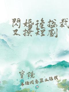 闪婚后总裁又宠又撩短剧