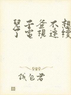 儿子爸不想努力了电视连续剧