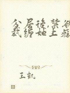 分居后,禁欲总裁缠她上瘾免费观看