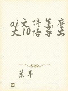 ai文件怎么放大10倍导出